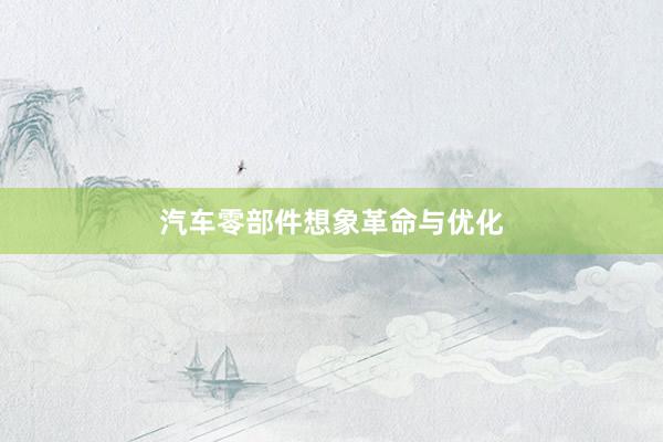 汽车零部件想象革命与优化