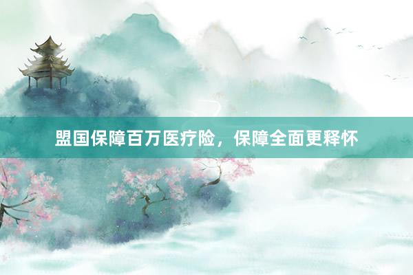 盟国保障百万医疗险，保障全面更释怀