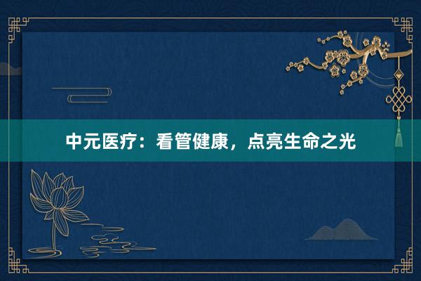 中元医疗：看管健康，点亮生命之光